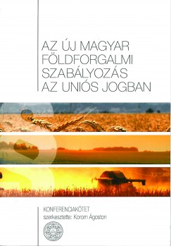 Korom Ágoston (Szerk.) - Az új magyar földforgalmi szabályozás az uniós jogban