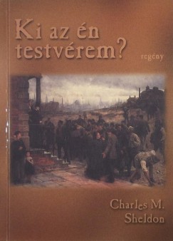 Charles Monroe Sheldon - Ki az �n testv�rem?
