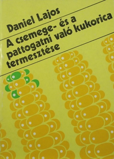 Daniel Lajos - A csemege- és a pattogatni vlaó kukorica termesztése