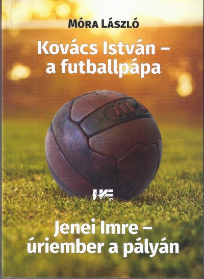 Móra László - Szûcs László  (Szerk.) - Kovács István - a futballpápa