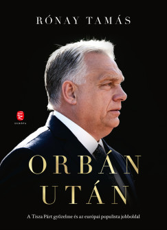 Rónay Tamás - Orbán után - A Tisza Párt győzelme és az európai populista jobboldal