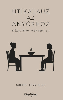 Sophie Lévy-Rose - Útikalauz az anyóshoz - Kézikönyv menyeknek