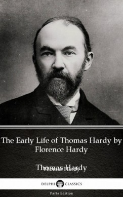 Thomas Hardy - The Early Life of Thomas Hardy by Florence Hardy (Illustrated)