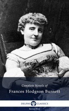 Francis Hodgson Burnett - Delphi Complete Novels of Francis Hodgson Burnett (Illustrated)