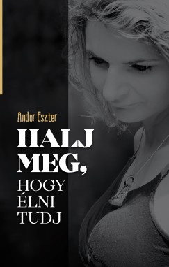 Andor Eszter - Halj meg, hogy élni tudj