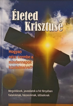 Verebné Sárközi Réka (Szerk.) - Életed Krisztusé (Hogyan nézz szembe a mindennapok küzdelmeivel?)
