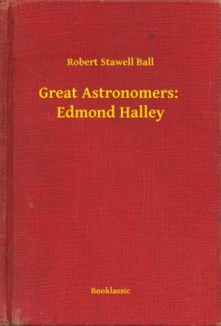 Robert Stawell Ball - Great Astronomers:  Edmond Halley