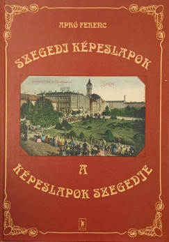 Apr Ferenc - Szegedi kpeslapok - A kpeslapok Szegedje