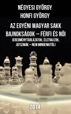 Honfi György Négyesi György - - Az egyéni Magyar Sakk Bajnokságok - férfi és nõi - (Eredménytáblázatok, életrajzok, játszmák - nem mindenkitõl)