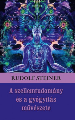 Rudolf Steiner - A szellemtudomány és a gyógyítás mûvészete