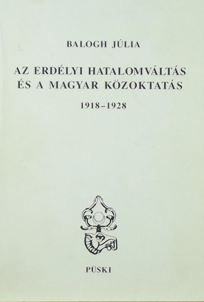 Balogh Júlia - Az erdélyi hatalomváltás és a magyar közoktatás 1918-1928