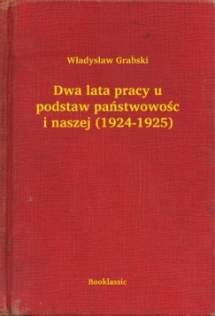 Władysław Grabski - Dwa lata pracy u podstaw państwowo¶ci naszej (1924-1925)
