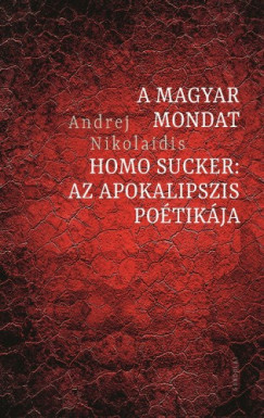 Nikolaidis Andrej - Andrej Nikolaidis - A magyar mondat / Homo Sucker: Az apokalipszis potikja