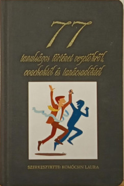 Kom�csin Laura  (Szerk.) - 77 tanuls�gos t�rt�net vezet�kr�l coachokt�l �s tan�csad�kt�l