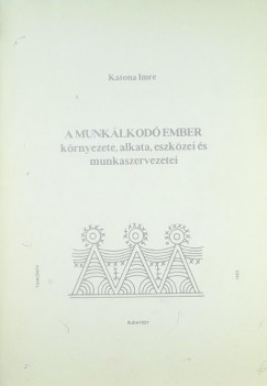 Katona Imre - A munklkod ember krnyezete, alkata, eszkzei s munkaszervezetei