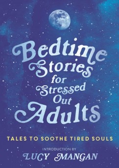 Lucy Mangan   (sszell.) - Bedtime Stories for Stressed Out Adults
