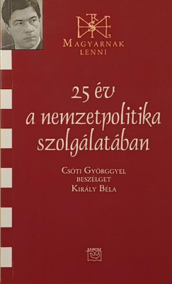 Kir�ly B�la - 25 �v a nemzetpolitika szolg�lat�ban