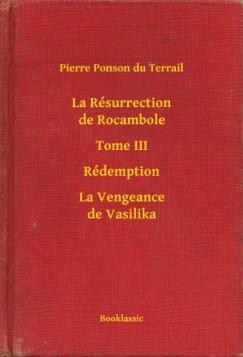 Pierre Ponson du Terrail - La Résurrection de Rocambole - Tome III - Rédemption - La Vengeance de Vasilika