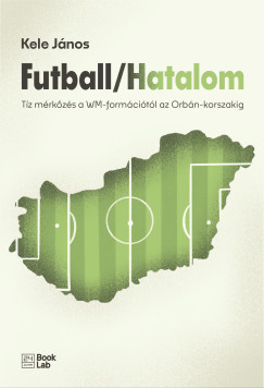 Futball / Hatalom - Tíz mérkőzés a WM-formációtól az Orbán-korszakig