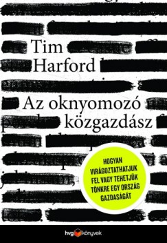 Tim Harford - Az oknyomoz kzgazdsz - Hogyan virgoztathatjuk fel vagy tehetjk tnkre egy orszg gazdasgt