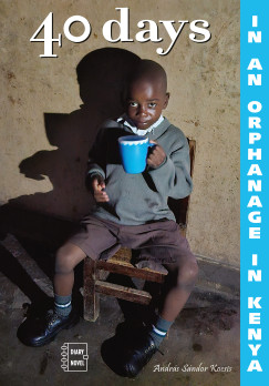Kocsis Andrs Sndor - 40 days in an orphanage in Kenya  A diary novel
