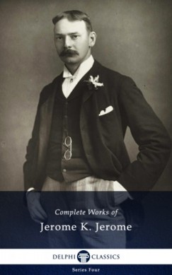 Jerome Klapka Jerome - Delphi Complete Works of Jerome K. Jerome (Illustrated)