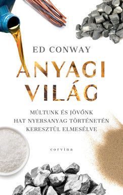 Ed Conway - Anyagi vilg - Mltunk s jvnk hat nyersanyag trtnetn keresztl elmeslve