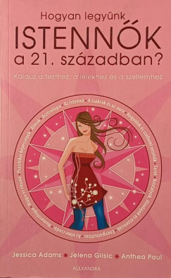 Jessica Adams - Jelena Glisic - Anthea Paul - Hogyan legynk istennk a 21. szzadban?