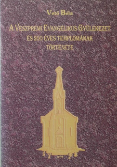 Vet Bla - A Veszprmi Evanglikus Gylekezet s 200 ves templomnak trtnete