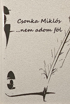 Csonka Mikls   (Szerk.) - ...nem adom fl (dediklt)