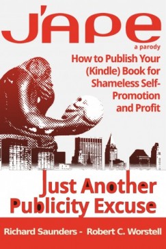 Robert C. Worstell Richard Saunders - J'APE: Just Another Publicity - How to Publish Your (Kindle) Book for Shameless Self-Promotion and Profit