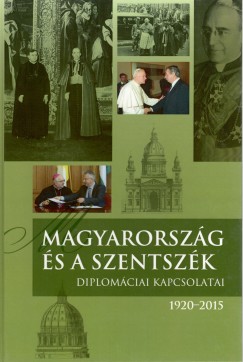 Fejrdy Andrs   (Szerk.) - Magyarorszg s a Szentszk diplomciai kapcsolatai. 1920-2015