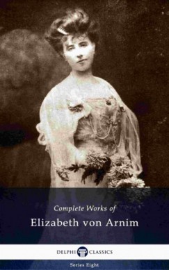 Elizabeth Von Arnim - Delphi Complete Works of Elizabeth von Arnim (Illustrated)
