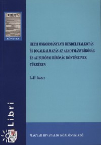 Dr. Gyergyk Ferenc - Orova Mrta - Srkzyn Dr. Szab Piroska - Dr. Zld-Nagy Viktria - Helyi nkormnyzati rendeletalkots s jogalkalmazs az alkotmnybrsg s az eurpai brsg dntseinek tkrben I-II.