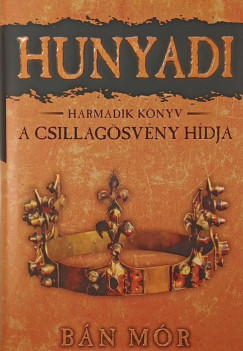 Bán Mór - Hunyadi harmadik könyv - A csillagösvény hídja