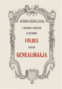 Gúthori Földes Gyula - A Marcha-Magyari és Gúthori FÖLDES család genealógiája