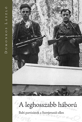 Domonkos László - A leghosszabb háború - Balti partizánok a Szovjetunió ellen