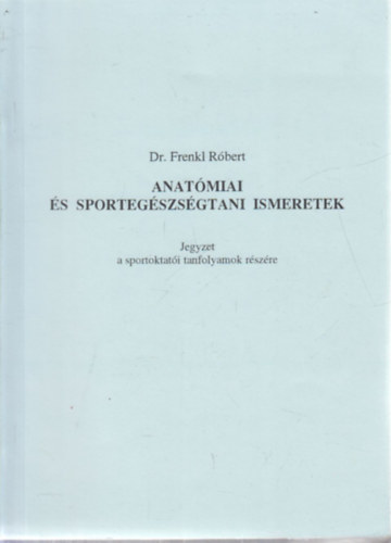 Dr. Frenkl R�bert - Anat�miai �s sporteg�szs�gtani ismeretek - Jegyzet a sportoktat�i tanfolyamok r�sz�re