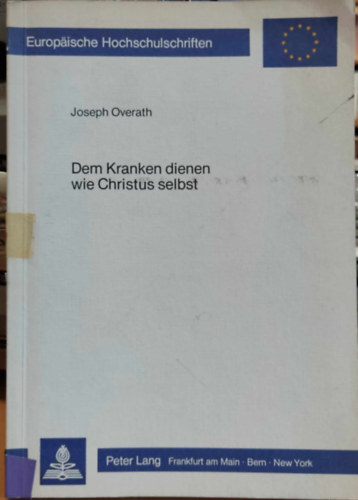 Joseph Overath - Dem Kranken dienen wie Christus selbst (Úgy szolgálja a betegeket, mint magát Krisztust)(Europäische Hochschulschriften)