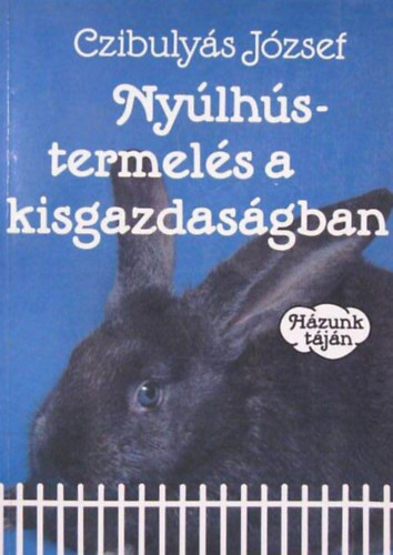Farkas Jzsef  Czibulys Jzsef (szerk.), dr. Lelkes Lajos (szerk.) - Nylhstermels a kisgazdasgban - Hzunk tjn (A jvedelmez nyltenyszts alapjai / A nyulak elhelyezse, tartsi kvetelmnyek / Nylfajtk / A tenyszegyedek kivlasztsa / A hzinyl forgalmazsa, feldolgozsa s rt