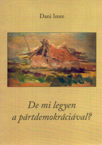 Dani Imre - De mi legyen a prtdemokrcival? Szatrk, esszk, tanulmnyok