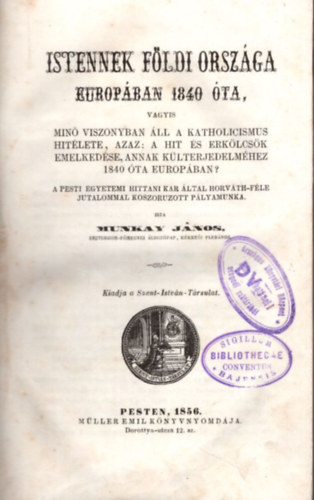 Munkay J�nos - Istennek f�ldi orsz�ga Eur�p�ban 1840 �ta, vagyis min� viszonyban �ll a katholicismus hit�lete, azaz: a hit �s erk�lcs�k emelked�se, annak k�lterjedelm�hez 1840 �ta Europ�ban?