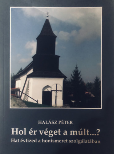 Halsz Pter - Hol r vget a mlt...? - Hat vtized a honismeret szolglatban