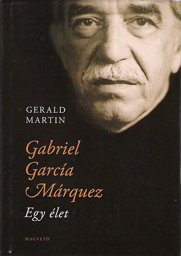 Gerald Martin - Gabriel Garcia Márquez. Egy élet