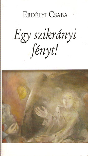 Erdélyi Csaba - Egy szikrányi fényt! - Versek
