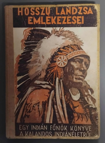 Szerz� Hossz� L�ndzsa  Ford�t� Dr. Baktay Ervin (A Feketel�b�-T�rzs F�n�ke) - Hossz� L�ndzsa eml�kez�sei - Egy indi�nf�n�k k�nyve a kalandos indi�n�letr�l - �n�letrajz (Irvin S. Cobb aj�nl�s�val)