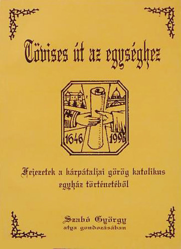 Szab Gyrgy  (sszell.) - Tvises t az egysghez - Fejezetek a krptaljai grg katolikus egyhz trtnetbl