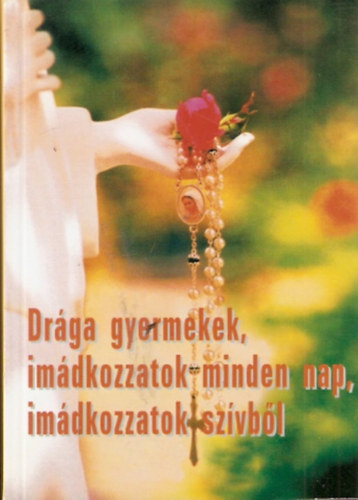 Dr�ga gyermekek, im�dkozzatok minden nap, im�dkozzatok sz�vb�l