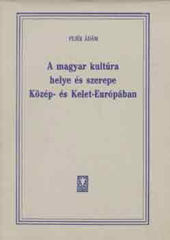 Fejér Ádám - A magyar kultúra helye és szerepe Közép- és Kelet-Európában