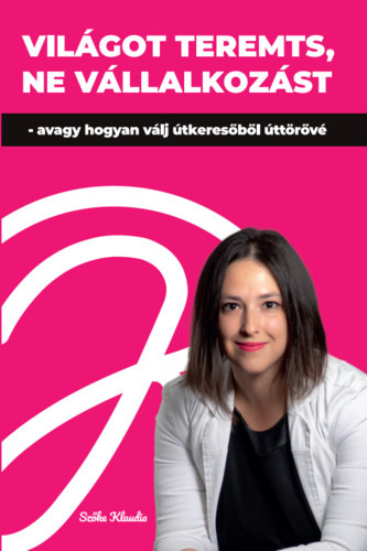 Szőke Klaudia - Világot teremts, ne vállalkozást - avagy hogyan válj útkeresőből úttörővé